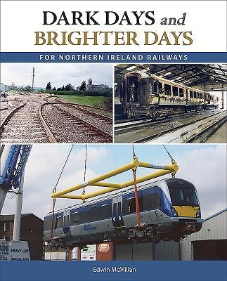 Dark Days and Brighter Days for Northern Ireland Railways by McMillan, Edwin