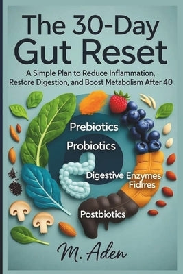 The 30-Day Gut Reset: A Simple Plan to Reduce Inflammation, Restore Digestion, and Boost Metabolism After 40 by Aden, M.