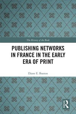 Publishing Networks in France in the Early Era of Print by Booton, Diane E.