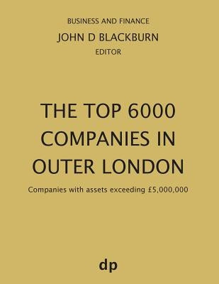 The Top 6000 Companies in Outer London: Companies with assets exceeding £5,000,000 by Blackburn, John D.
