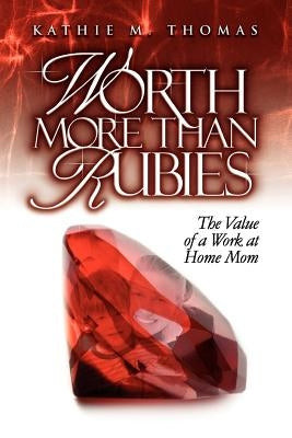 Worth More Than Rubies: The Value of a Work At Home Mom by Thomas, Kathie M.