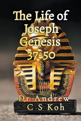 Life of Joseph: Genesis 37-50 by Koh, Andrew C. S.