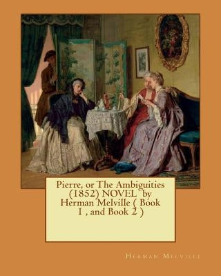 Pierre, or The Ambiguities (1852) NOVEL by Herman Melville ( Book 1, and Book 2 ) by Melville, Herman