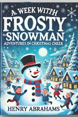A Week with Frosty the Snowman: Adventures in Christmas Cheer by Abrahams, Henry