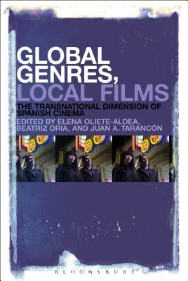 Global Genres, Local Films: The Transnational Dimension of Spanish Cinema by Oliete-Aldea, Elena