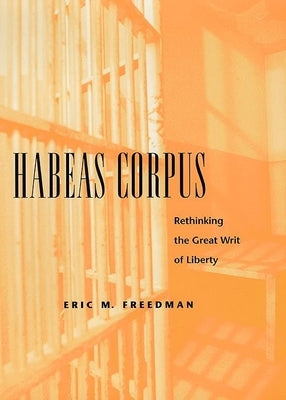 Habeas Corpus: Rethinking the Great Writ of Liberty by Freedman, Eric M.