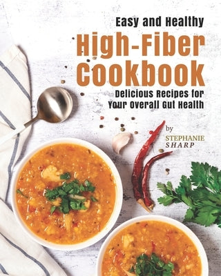 Easy and Healthy High-Fiber Cookbook: Delicious Recipes for Your Overall Gut Health by Sharp, Stephanie