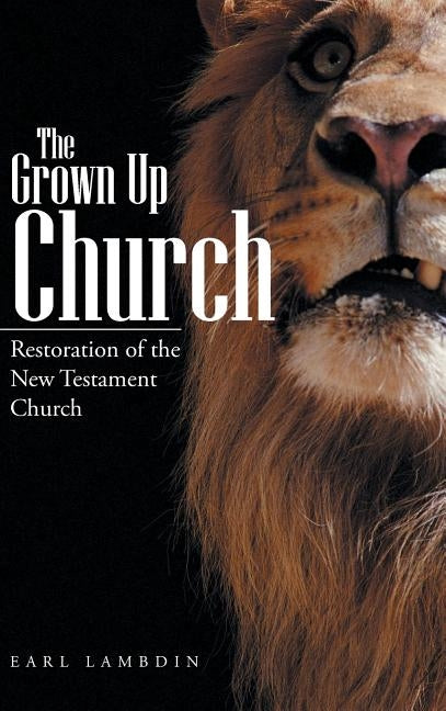 The Grown Up Church: Restoration of the New Testament Church by Lambdin, Earl