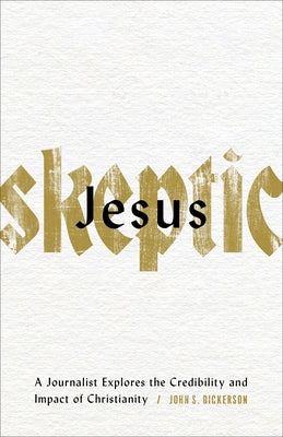 Jesus Skeptic: A Journalist Explores the Credibility and Impact of Christianity by Dickerson, John S.