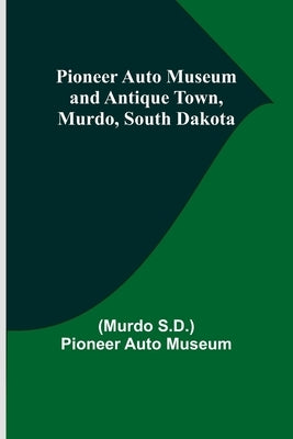 Pioneer Auto Museum and Antique Town, Murdo, South Dakota by Museum, (Murdo S. D. ).