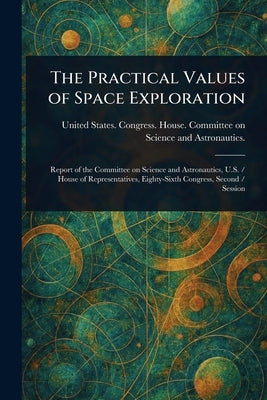 The Practical Values of Space Exploration by Astronautics, United States Congress