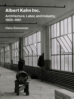 Albert Kahn Inc.: Architecture, Labor, and Industry, 1905-1961 by Zimmerman, Claire