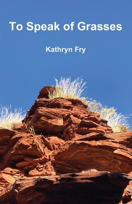 To Speak of Grasses by Fry, Kathryn