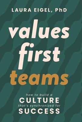 Values First Teams: How to Build a Culture That's Synchronized for Success by Eigel, Laura