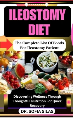 Ileostomy diet: The Complete List Of Foods For Ileostomy Patient: Discovering Wellness Through Thoughtful Nutrition For Quick Recovery by Silas, Sofia