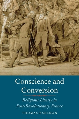 Conscience and Conversion: Religious Liberty in Post-Revolutionary France by Kselman, Thomas