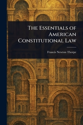 The Essentials of American Constitutional Law by Thorpe, Francis Newton