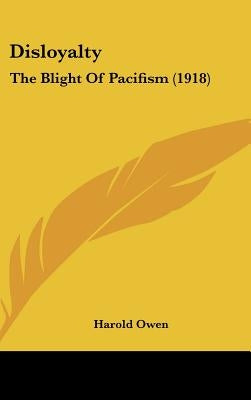 Disloyalty: The Blight Of Pacifism (1918) by Owen, Harold