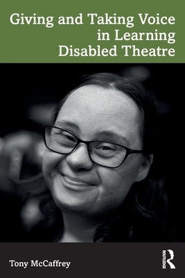 Giving and Taking Voice in Learning Disabled Theatre by McCaffrey, Tony
