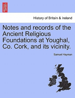 Notes and Records of the Ancient Religious Foundations at Youghal, Co. Cork, and Its Vicinity. by Hayman, Samuel