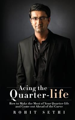 Acing the Quarter-life: How to Make the Most of Your Quarter-life and Come out Ahead of the Curve by Sethi, Rohit