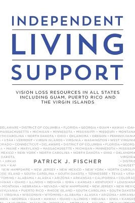 Independent Living Support: Vision Loss Resources in all States including Guam, Puerto Rico and the Virgin Islands by Fischer, Patrick J.