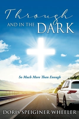 Through And In The Dark: So Much More Than Enough by Wheeler, Doris Speiginer