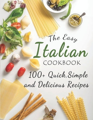 The Easy Italian Cookbook: 100+ Quick, Simple and Delicious Recipes by Times, Kanetra