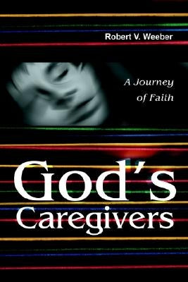 God's Caregivers: A Journey of Faith by Weeber, Robert V.