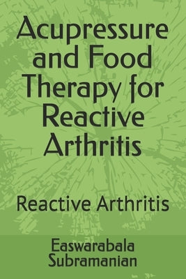 Acupressure and Food Therapy for Reactive Arthritis: Reactive Arthritis by Subramanian, Easwarabala