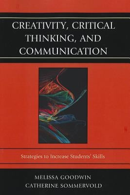 Creativity, Critical Thinking, and Communication: Strategies to Increase Students' Skills by Goodwin, Melissa
