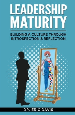 Leadership Maturity: Building a Culture through Introspection & Reflection by Davis, Eric