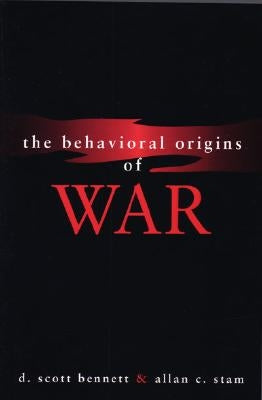 The Behavioral Origins of War by Bennett, D. Scott