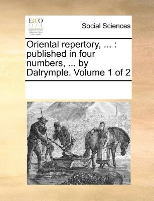 Oriental repertory, ...: published in four numbers, ... by Dalrymple. Volume 1 of 2 by Multiple Contributors