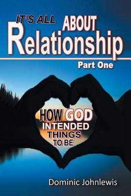 It's All about Relationship Part One: How God Intended Things to Be by Johnlewis, Dominic