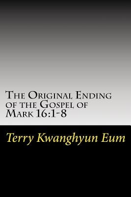 The Original Ending of the Gospel of Mark 16: 1-8 by Eum, Terry Kwanghyun