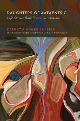 Daughters of Aataentsic: Life Stories from Seven Generations Volume 100 by LaBelle, Kathryn Magee