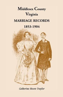 Middlesex County, Virginia Marriage Records 1853-1904 by Traylor, Catherine Moore