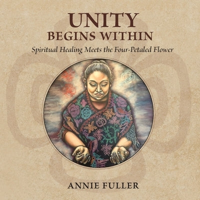 Unity Begins Within: Spiritual Healing Meets the Four-Petaled Flower by Fuller, Annie