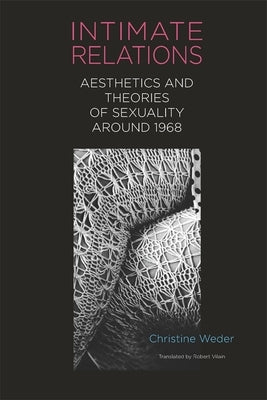 Intimate Relations: Aesthetics and Theories of Sexuality Around 1968 by Weder, Christine