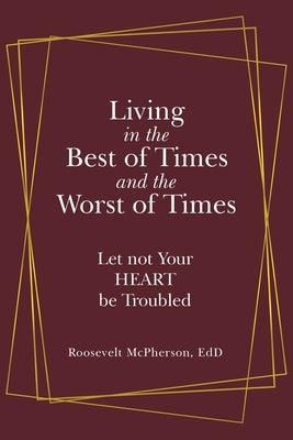 Living in the Best of Times and the Worst of Times: Let Not Your Heart Be Troubled by McPherson Edd, Roosevelt