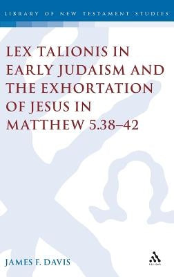 Lex Talionis in Early Judaism and the Exhortation of Jesus in Matthew 5.38-42 by Davis, James