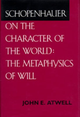 Schopenhauer on the Character of the World: The Metaphysics of Will by Atwell, John E.