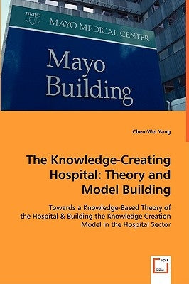 The Knowledge-Creating Hospital: Theory and Model Building by Yang, Chen-Wei