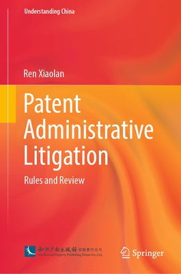 Patent Administrative Litigation: Rules and Review by Xiaolan, Ren