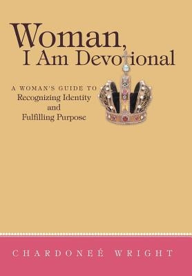 Woman, I Am Devotional: A Woman's Guide to Recognizing Identity and Fulfilling Purpose by Wright, Chardonee