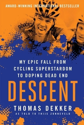 Descent: My Epic Fall from Cycling Superstadom to Doping Dead End: My Epic Fall from Cycling Superstardom to Doping Dead End by Dekker, Thomas