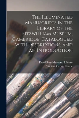 The Illuminated Manuscripts in the Library of the Fitzwilliam Museum, Cambridge, Catalogued With Descriptions, and an Introduction by Fitzwilliam Museum Library