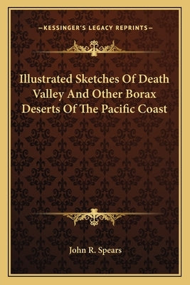 Illustrated Sketches Of Death Valley And Other Borax Deserts Of The Pacific Coast by Spears, John R.