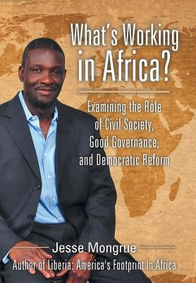 What's Working in Africa?: Examining the Role of Civil Society, Good Governance, and Democratic Reform by Mongrue, Jesse